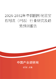 2026-2032年中國圖形化藍寶石襯底（PSS）行業(yè)研究及趨勢預測報告