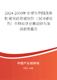 2024-2030年全球與中國(guó)選擇性催化還原催化劑（SCR催化劑）市場(chǎng)現(xiàn)狀全面調(diào)研與發(fā)展趨勢(shì)報(bào)告