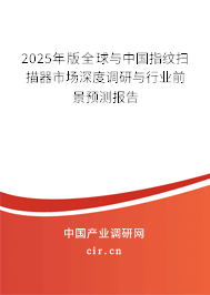 2025年版全球與中國指紋掃描器市場深度調(diào)研與行業(yè)前景預(yù)測報告