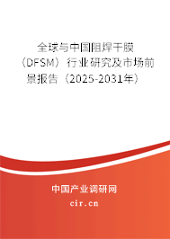 全球與中國(guó)阻焊干膜（DFSM）行業(yè)研究及市場(chǎng)前景報(bào)告（2025-2031年）