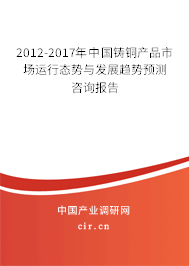 2012-2017年中國鑄銅產品市場運行態(tài)勢與發(fā)展趨勢預測咨詢報告