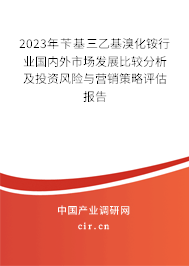 2023年芐基三乙基溴化銨行業(yè)國內外市場發(fā)展比較分析及投資風險與營銷策略評估報告