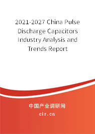2021-2027 China Pulse Discharge Capacitors Industry Analysis and Trends Report 2021-2027 China Pulse Discharge Capacitors Industry Analysis and Trends Report