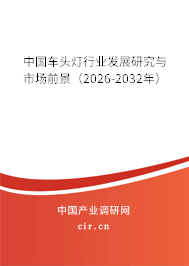 中國(guó)車頭燈行業(yè)發(fā)展研究與市場(chǎng)前景（2026-2032年）