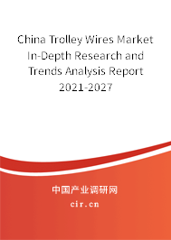 China Trolley Wires Market In-Depth Research and Trends Analysis Report 2021-2027 China Trolley Wires Market In-Depth Research and Trends Analysis Report 2021-2027