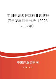 中國電光源玻璃行業(yè)現(xiàn)狀研究與發(fā)展前景分析（2026-2032年）