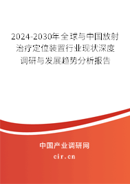 2024-2030年全球與中國放射治療定位裝置行業(yè)現(xiàn)狀深度調(diào)研與發(fā)展趨勢分析報告 2024-2030年全球與中國放射治療定位裝置行業(yè)現(xiàn)狀深度調(diào)研與發(fā)展趨勢分析報告