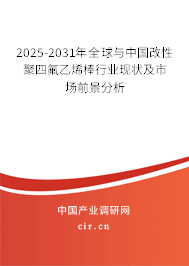 2025-2031年全球與中國改性聚四氟乙烯棒行業(yè)現(xiàn)狀及市場前景分析