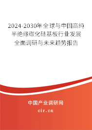 2024-2030年全球與中國高純半絕緣碳化硅基板行業(yè)發(fā)展全面調(diào)研與未來趨勢(shì)報(bào)告 2024-2030年全球與中國高純半絕緣碳化硅基板行業(yè)發(fā)展全面調(diào)研與未來趨勢(shì)報(bào)告