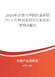 2026年全球與中國高溫脫硫PH計市場調(diào)查研究與發(fā)展前景預測報告