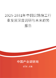 2025-2031年中國公路施工行業(yè)發(fā)展深度調(diào)研與未來趨勢報(bào)告 2025-2031年中國公路施工行業(yè)發(fā)展深度調(diào)研與未來趨勢報(bào)告