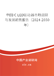 中國IC LED驅(qū)動器市場調(diào)研與發(fā)展趨勢報告（2024-2030年）