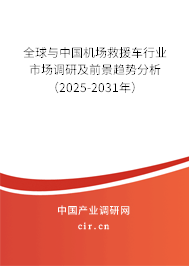 全球與中國機場救援車行業(yè)市場調(diào)研及前景趨勢分析(2025-2031年) 全球與中國機場救援車行業(yè)市場調(diào)研及前景趨勢分析(2025-2031年)