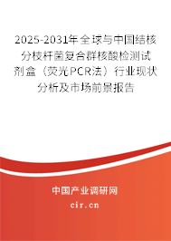 2025-2031年全球與中國(guó)結(jié)核分枝桿菌復(fù)合群核酸檢測(cè)試劑盒（熒光PCR法）行業(yè)現(xiàn)狀分析及市場(chǎng)前景報(bào)告