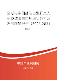 全球與中國(guó)靜注乙型肝炎人免疫球蛋白市場(chǎng)現(xiàn)狀分析及發(fā)展前景報(bào)告（2025-2031年）