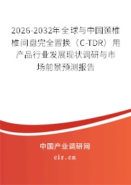 2026-2032年全球與中國頸椎椎間盤完全置換（C-TDR）用產(chǎn)品行業(yè)發(fā)展現(xiàn)狀調(diào)研與市場前景預(yù)測報(bào)告