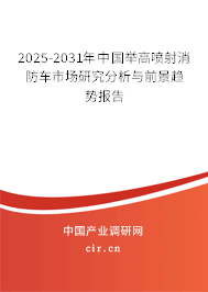 2025-2031年中國舉高噴射消防車市場研究分析與前景趨勢報告 2025-2031年中國舉高噴射消防車市場研究分析與前景趨勢報告