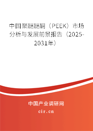 中國聚醚醚酮（PEEK）市場分析與發(fā)展前景報告（2025-2031年）