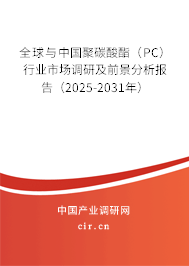 全球與中國(guó)聚碳酸酯（PC）行業(yè)市場(chǎng)調(diào)研及前景分析報(bào)告（2025-2031年）