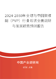 2024-2030年全球與中國聚維酮（PVP）行業(yè)現(xiàn)狀全面調(diào)研與發(fā)展趨勢預測報告