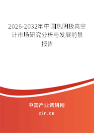 2026-2032年中國(guó)熱陰極真空計(jì)市場(chǎng)研究分析與發(fā)展前景報(bào)告 2026-2032年中國(guó)熱陰極真空計(jì)市場(chǎng)研究分析與發(fā)展前景報(bào)告