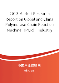 2013 Market Research Report on Global and China Polymerase Chain Reaction Machine（PCR） Industry