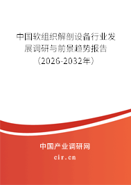 中國軟組織解剖設(shè)備行業(yè)發(fā)展調(diào)研與前景趨勢報告（2025-2031年）