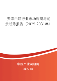 天津白酒行業(yè)市場調(diào)研與前景趨勢報告（2025-2031年）