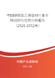 中國硬聚氯乙烯管材行業(yè)市場調(diào)研與前景分析報告(2026-2032年) 中國硬聚氯乙烯管材行業(yè)市場調(diào)研與前景分析報告(2026-2032年)