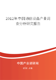 2012年中國通信設備產(chǎn)業(yè)調(diào)查分析研究報告
