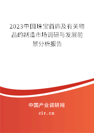 2023中國(guó)珠寶首飾及有關(guān)物品的制造市場(chǎng)調(diào)研與發(fā)展前景分析報(bào)告 2023中國(guó)珠寶首飾及有關(guān)物品的制造市場(chǎng)調(diào)研與發(fā)展前景分析報(bào)告