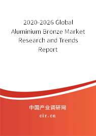 2020-2026 Global Aluminium Bronze Market Research and Trends Report 2020-2026 Global Aluminium Bronze Market Research and Trends Report