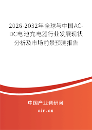 2026-2032年全球與中國AC-DC電池充電器行業(yè)發(fā)展現(xiàn)狀分析及市場前景預(yù)測報告