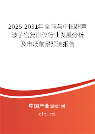 2025-2031年全球與中國(guó)超聲波子宮復(fù)舊儀行業(yè)發(fā)展分析及市場(chǎng)前景預(yù)測(cè)報(bào)告