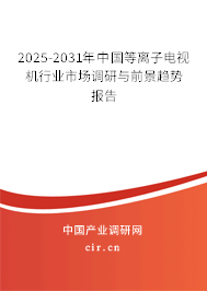 2025-2031年中國等離子電視機(jī)行業(yè)市場調(diào)研與前景趨勢報(bào)告 2025-2031年中國等離子電視機(jī)行業(yè)市場調(diào)研與前景趨勢報(bào)告