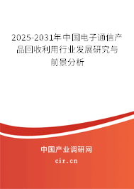2025-2031年中國電子通信產(chǎn)品回收利用行業(yè)發(fā)展研究與前景分析