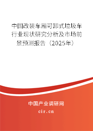 中國(guó)改裝車廂可卸式垃圾車行業(yè)現(xiàn)狀研究分析及市場(chǎng)前景預(yù)測(cè)報(bào)告（2025年）