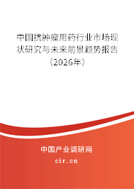 中國抗腫瘤用藥行業(yè)市場現(xiàn)狀研究與未來前景趨勢報告（2026年）