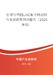 全球與中國LNG車市場調研與發(fā)展趨勢預測報告(2026年版) 全球與中國LNG車市場調研與發(fā)展趨勢預測報告(2026年版)