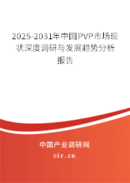 2025-2031年中國PVP市場現(xiàn)狀深度調(diào)研與發(fā)展趨勢分析報(bào)告