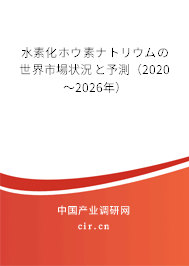 水素化ホウ素ナトリウムの世界市場狀況と予測（2020～2026年）