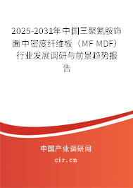 2025-2031年中國三聚氰胺飾面中密度纖維板(MF MDF)行業(yè)發(fā)展調研與前景趨勢報告 2025-2031年中國三聚氰胺飾面中密度纖維板(MF MDF)行業(yè)發(fā)展調研與前景趨勢報告