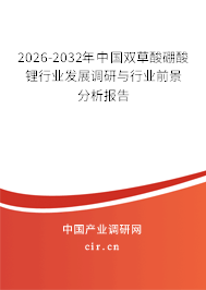 2026-2032年中國雙草酸硼酸鋰行業(yè)發(fā)展調研與行業(yè)前景分析報告
