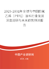 2025-2031年全球與中國四氟乙烯(PTFE)涂料行業(yè)發(fā)展深度調(diào)研與未來趨勢預(yù)測報告 2025-2031年全球與中國四氟乙烯(PTFE)涂料行業(yè)發(fā)展深度調(diào)研與未來趨勢預(yù)測報告