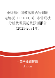 全球與中國液晶聚合物印刷電路板（LCP PCB）市場現(xiàn)狀分析及發(fā)展前景預測報告（2025-2031年）