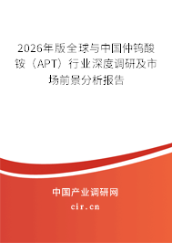 2026年版全球與中國仲鎢酸銨(APT)行業(yè)深度調(diào)研及市場前景分析報告 2026年版全球與中國仲鎢酸銨(APT)行業(yè)深度調(diào)研及市場前景分析報告