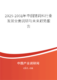 2025-2031年中國豬飼料行業(yè)發(fā)展全面調(diào)研與未來趨勢報告 2025-2031年中國豬飼料行業(yè)發(fā)展全面調(diào)研與未來趨勢報告