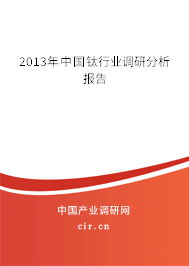 2013年中國鈦行業(yè)調(diào)研分析報告 2013年中國鈦行業(yè)調(diào)研分析報告