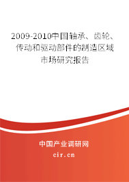 2009-2010中國軸承、齒輪、傳動和驅(qū)動部件的制造區(qū)域市場研究報告