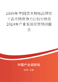 2009年中國實(shí)木地板品牌前十名市場競爭力比較分析及2014年產(chǎn)業(yè)發(fā)展前景預(yù)測報(bào)告